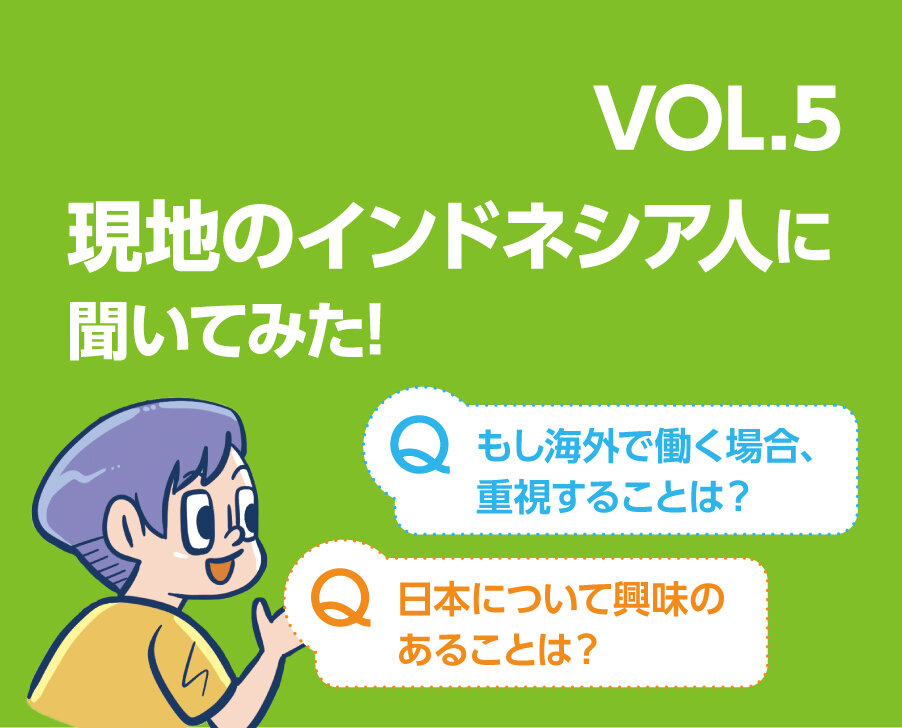 となりのホンネ 現地のインドネシア人に聞いてみた！ Q：もし海外で働く場合、重視することは？　Q：日本について興味のあることは？